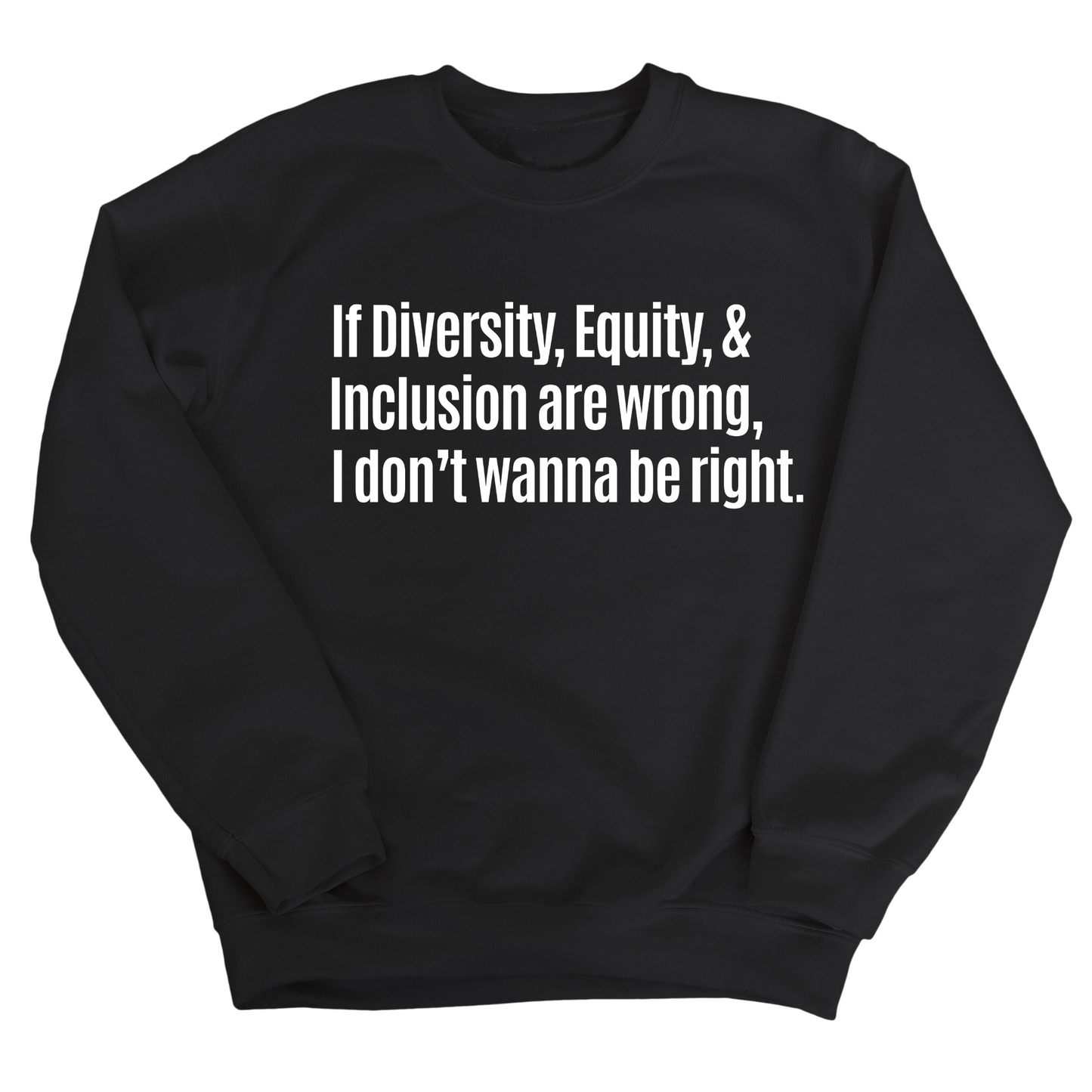 If Diversity, Equity, & Inclusion Are Wrong, I Don't Wanna Be Right Unisex Sweatshirt