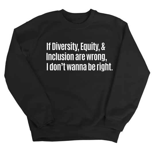 If Diversity, Equity, & Inclusion Are Wrong, I Don't Wanna Be Right Unisex Sweatshirt