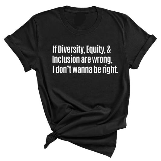 If Diversity, Equity, & Inclusion Are Wrong, I Don't Wanna Be Right Unisex Tee