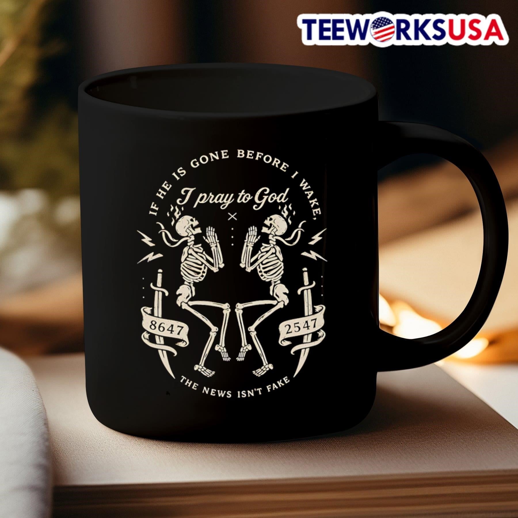If He Is Gone Before I Wake I Pray To God 8647 2547 The News Isn’t Fake Skeletons Shirt