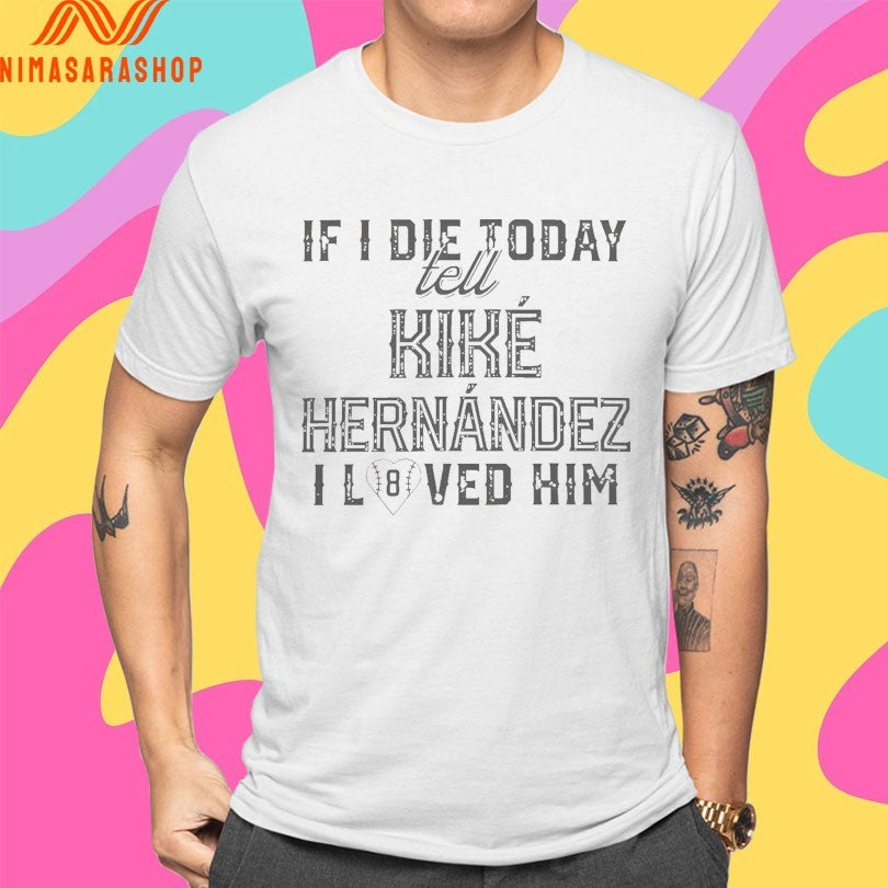 If I Die Today Tell Kike Hernandez I Loved Him Shirts