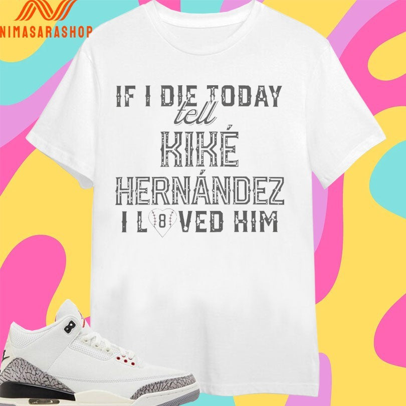 If I Die Today Tell Kike Hernandez I Loved Him Shirts