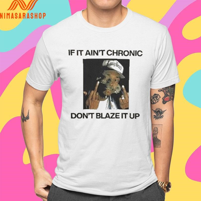 If It Ain’t Chronic Don’t Blaze It Up Shirts
