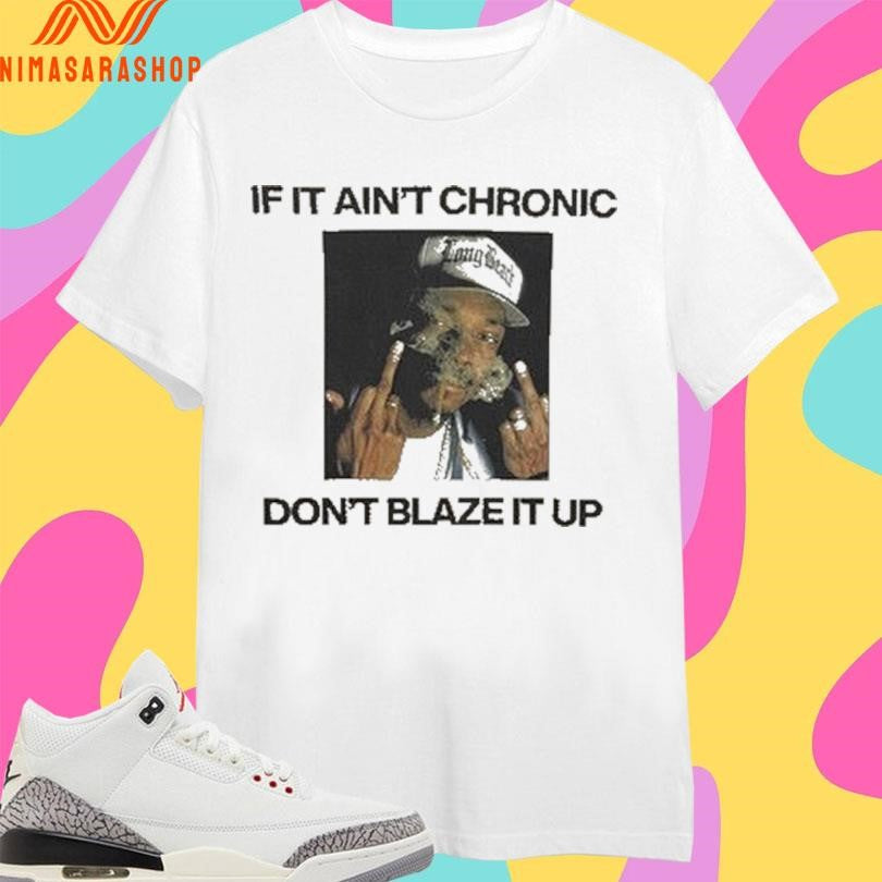If It Ain’t Chronic Don’t Blaze It Up Shirts