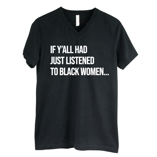 If Y'all Had Just Listened to Black Women *BLACK V-NECK* Unisex Tee