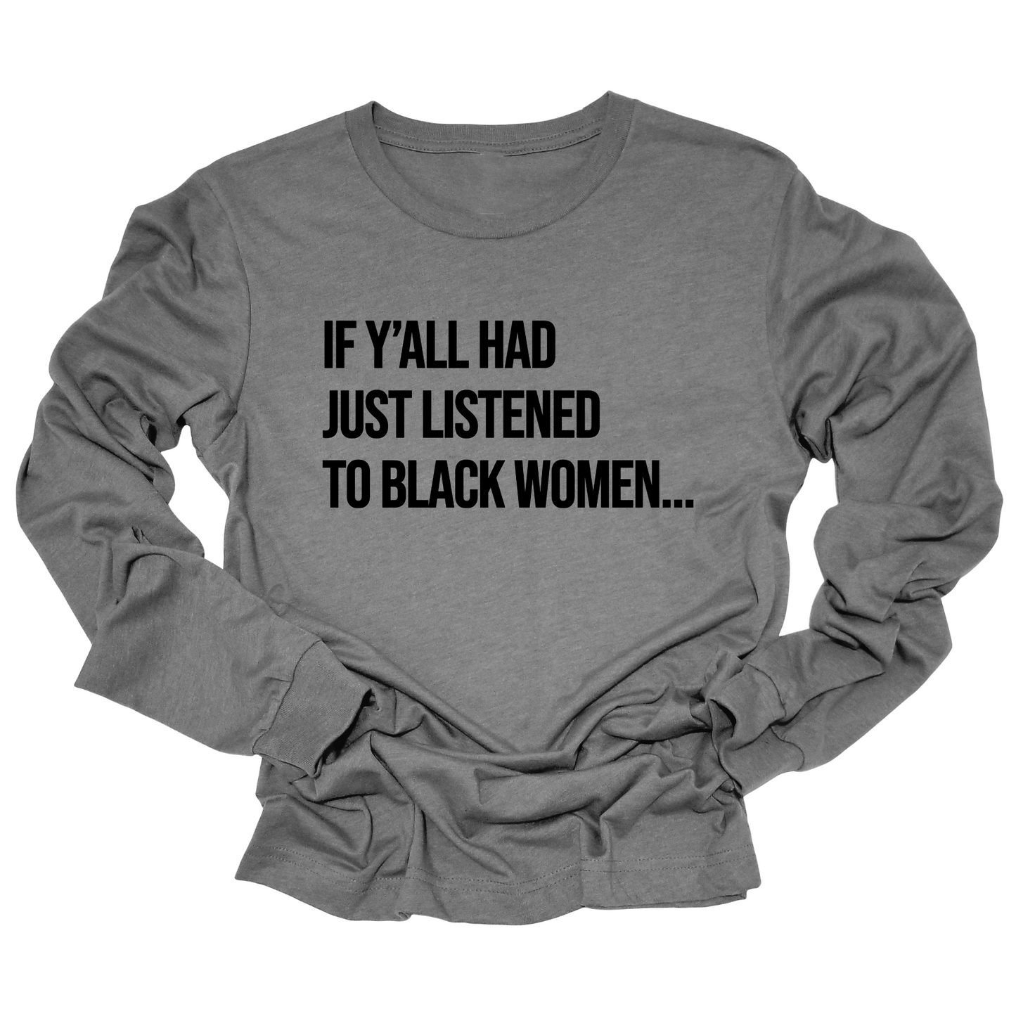 If Y'all Had Just Listened to Black Women Long Sleeved Unisex Tee