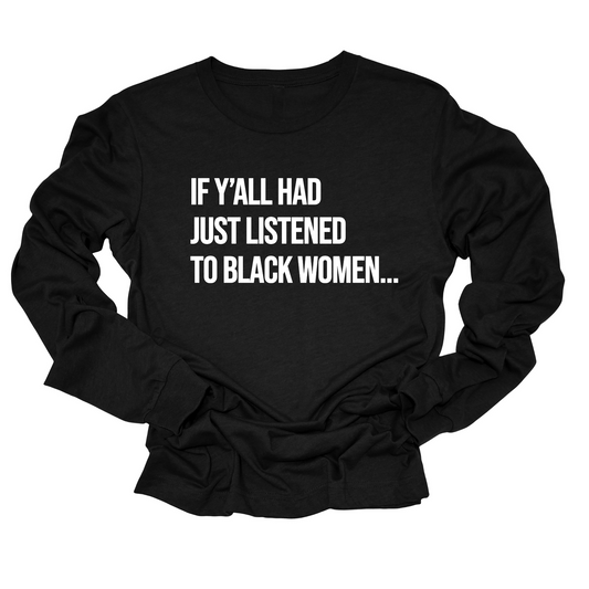 If Y'all Had Just Listened to Black Women Long Sleeved Unisex Tee