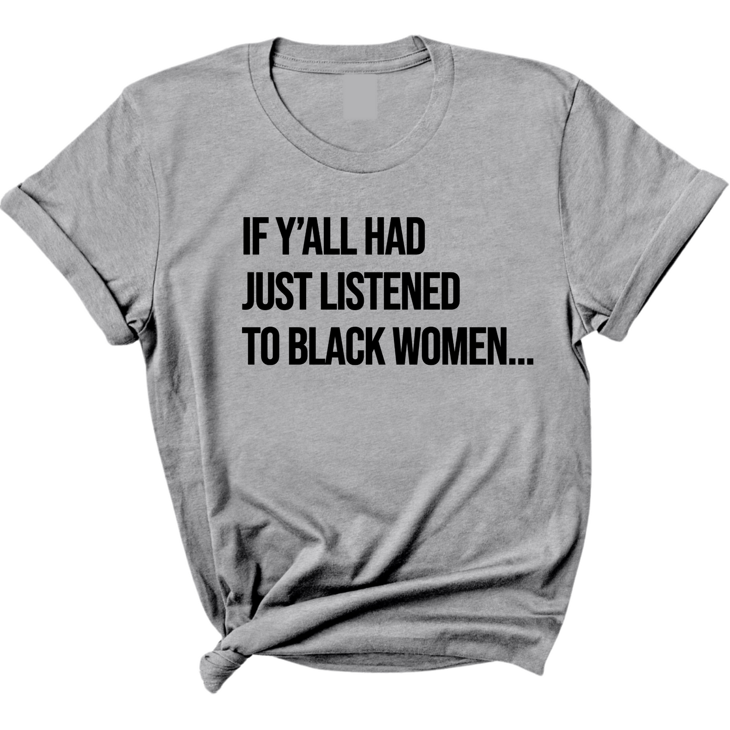 If Y'all Had Just Listened to Black Women Unisex Tee