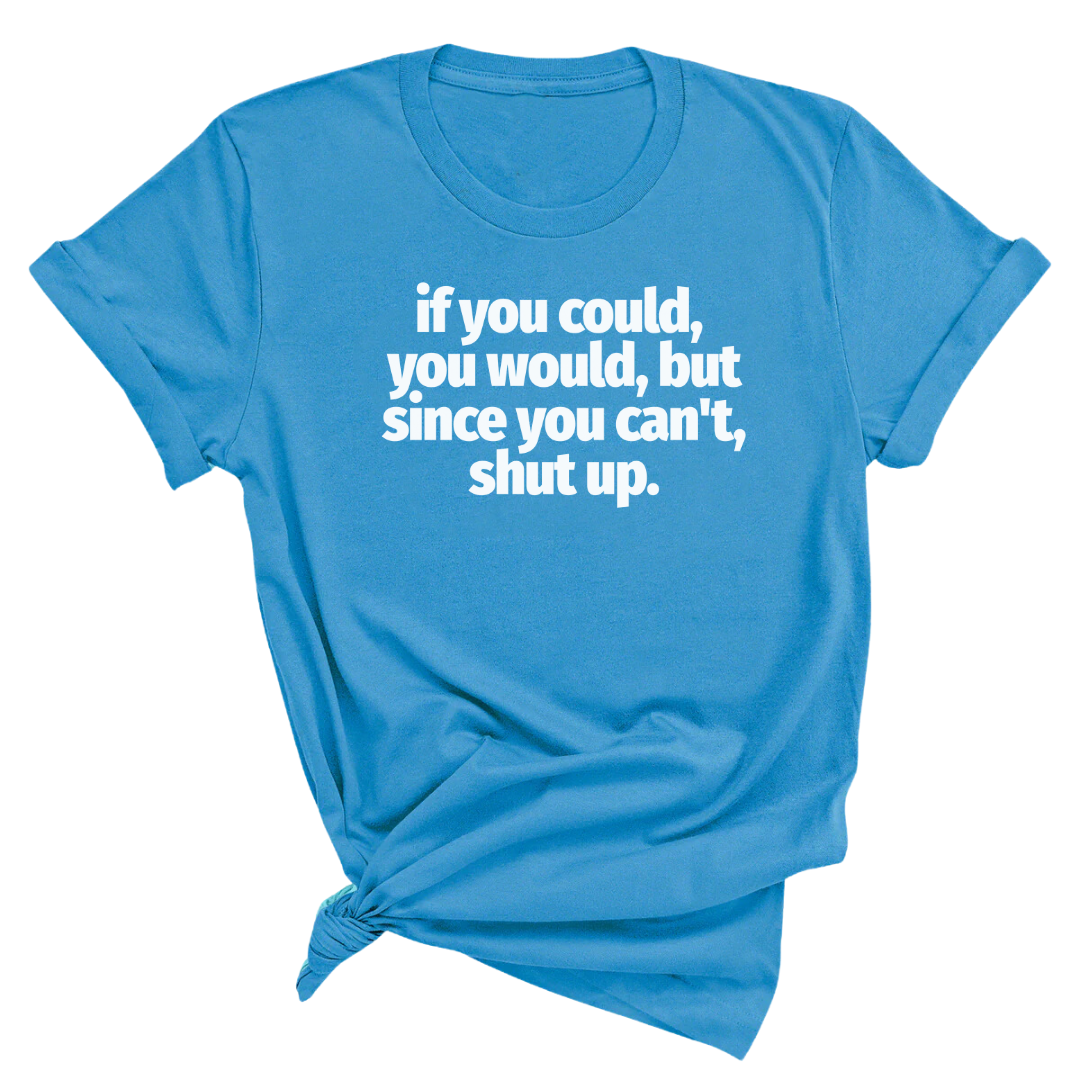 If You Could You Would Shut Up Unisex Tee
