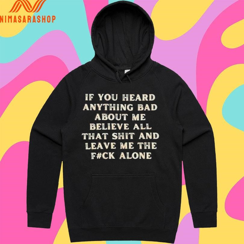If You Heard Anything Bad About Μe Believe All That Shit And Leave Me The Fuck Alone Shirts