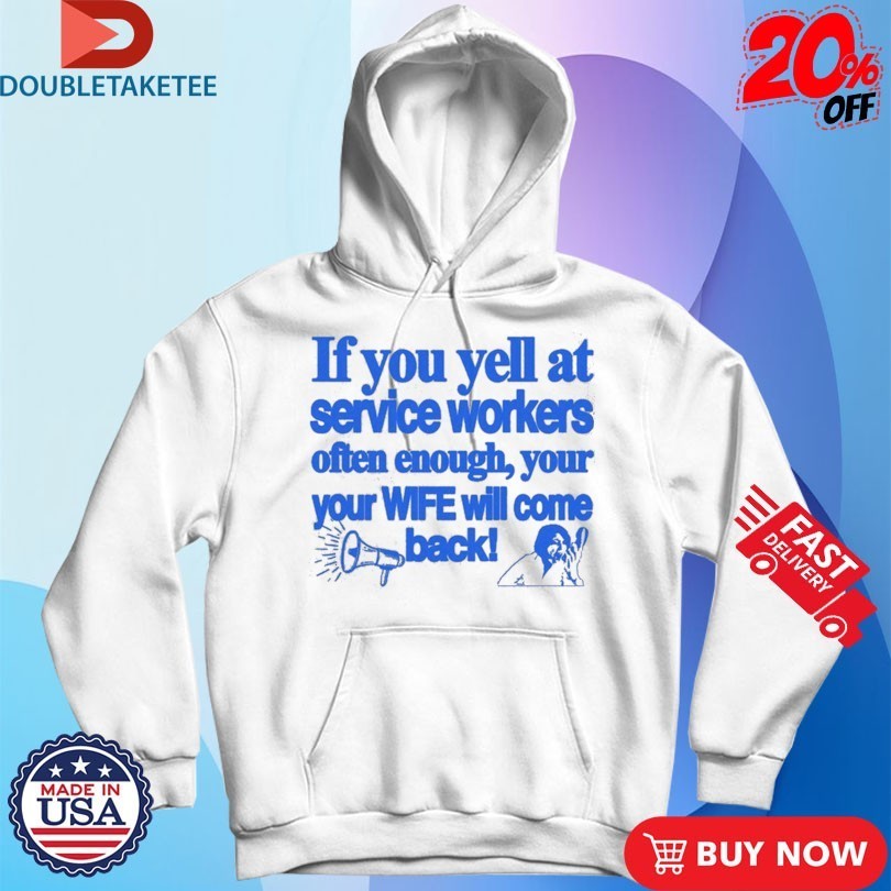 If You Yell At Service Workers Often Enough Your Your Wife Will Come Back More T-Shirtss
