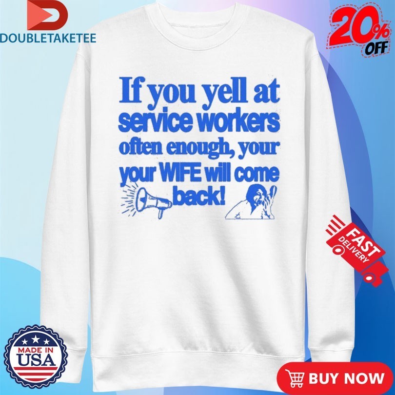 If You Yell At Service Workers Often Enough Your Your Wife Will Come Back More T-Shirtss