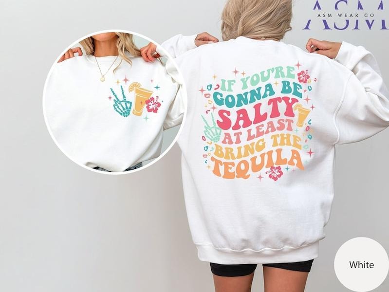 If You're Gonna Be Salty At Least Bring The Tequila Sweatshirt, Funny Drinking Shirt, Trendy Shirt, Tequila Front And...