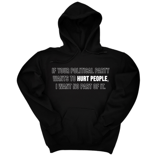 If Your Political Party Wants to Hurt People, I Want No Part of It Unisex Hoodie
