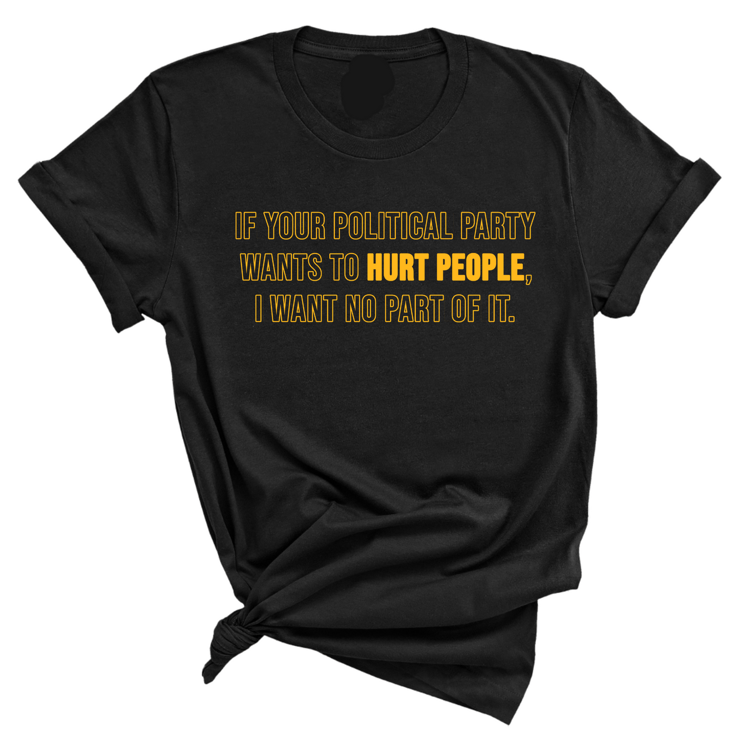If Your Political Party Wants to Hurt People, I Want No Part of It Unisex Tee