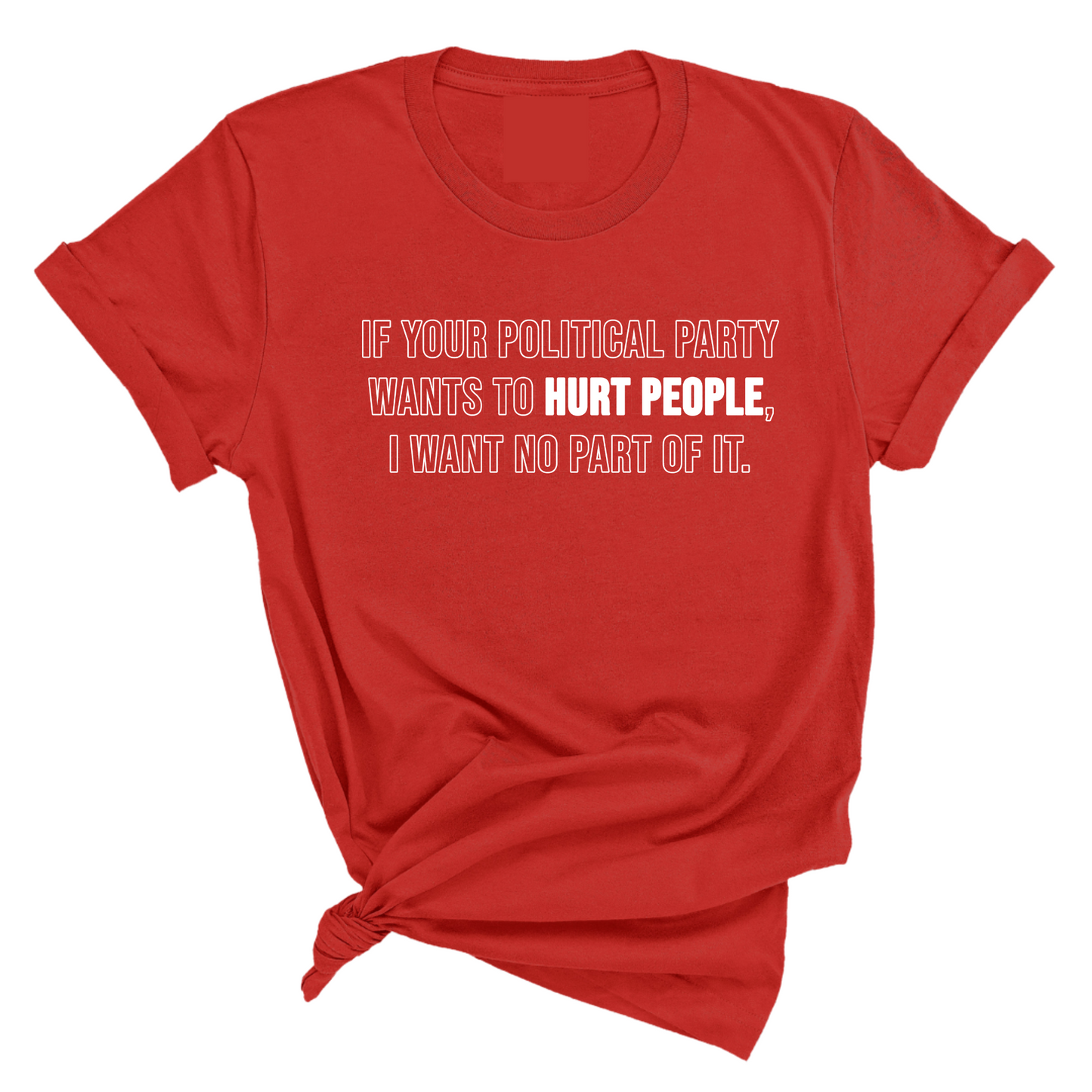 If Your Political Party Wants to Hurt People, I Want No Part of It Unisex Tee