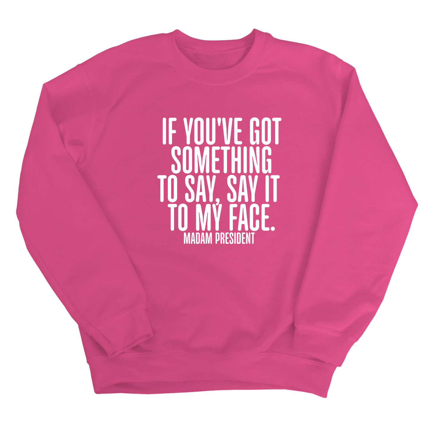 If YouÃ¢â‚¬â„¢ve Got Something to Say, Say It to My Face Unisex Sweatshirt