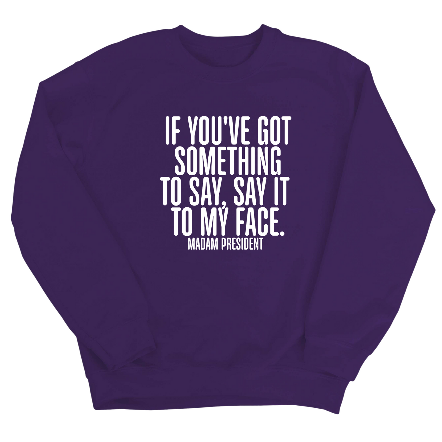 If YouÃ¢â‚¬â„¢ve Got Something to Say, Say It to My Face Unisex Sweatshirt