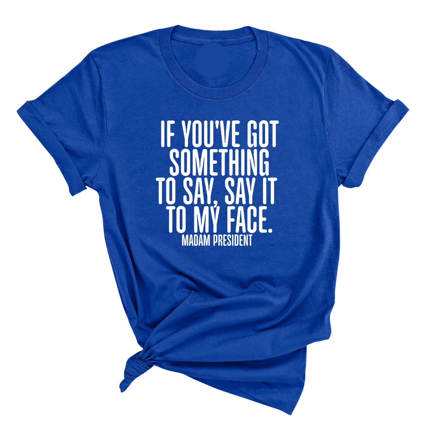 If YouÃ¢â‚¬â„¢ve Got Something to Say, Say It to My Face Unisex Tee