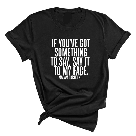 If YouÃ¢â‚¬â„¢ve Got Something to Say, Say It to My Face Unisex Tee