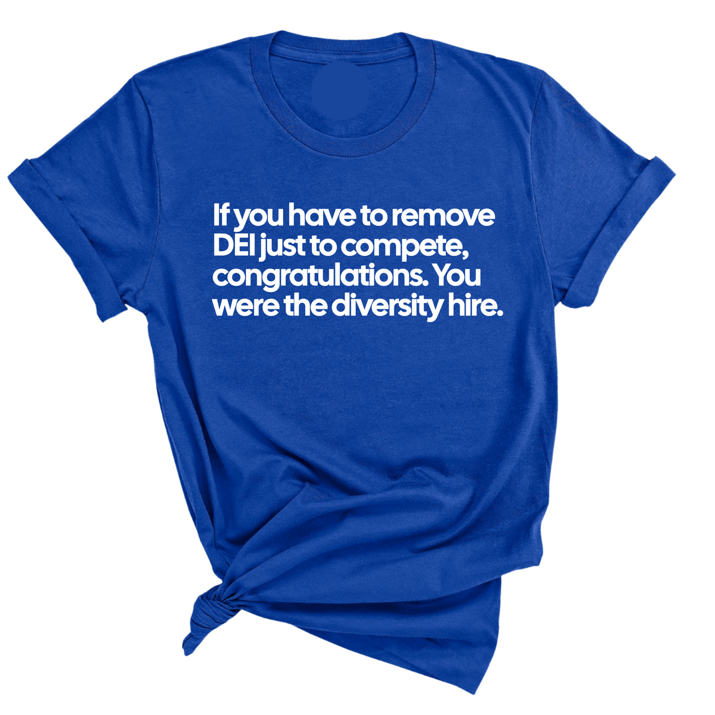 If you have to remove DEI just to Compete, Congratulations. You were the diversity hire Unisex Tee