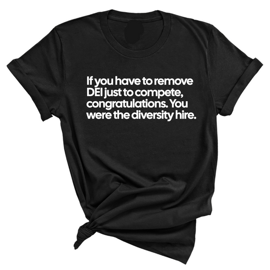 If you have to remove DEI just to Compete, Congratulations. You were the diversity hire Unisex Tee