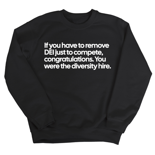 If you have to remove DEI just to compete, congratulations. You were the diversity hire Unisex Sweatshirt