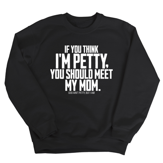 If you think I'm Petty, you should meet my Mom Unisex Sweatshirt