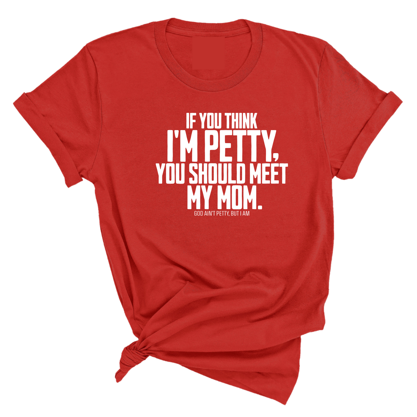 If you think I'm Petty, you should meet my Mom Unisex Tee