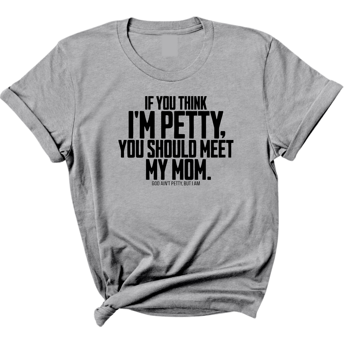 If you think I'm Petty, you should meet my Mom Unisex Tee