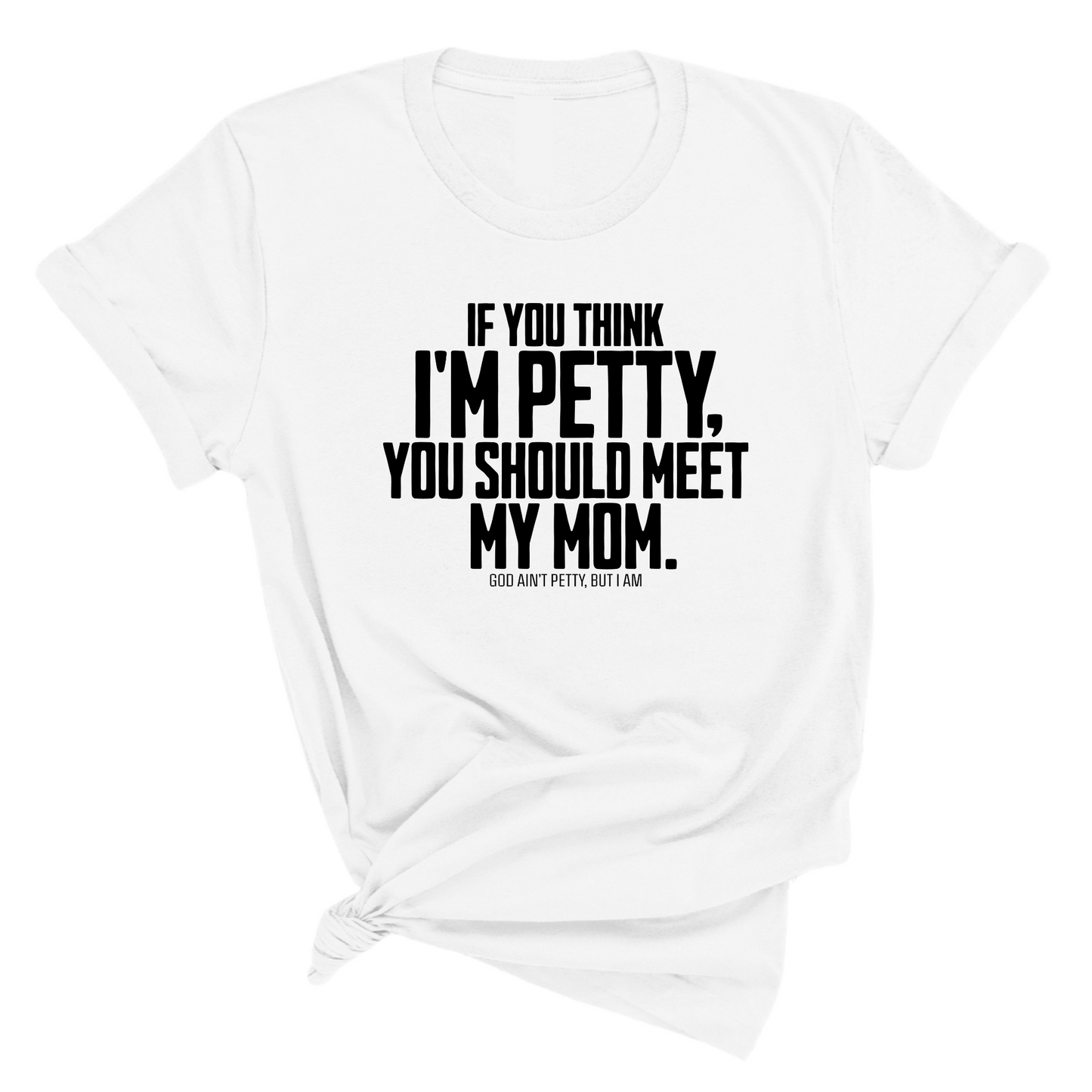 If you think I'm Petty, you should meet my Mom Unisex Tee