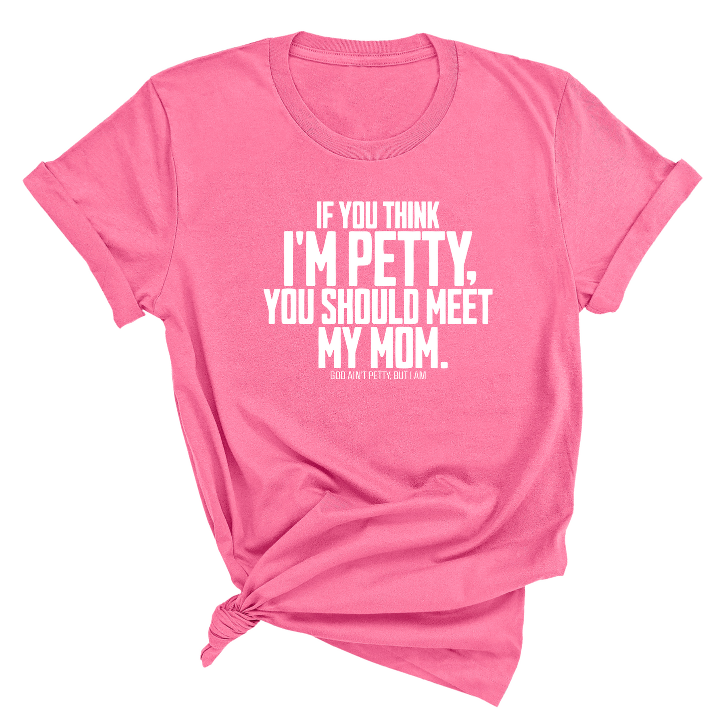 If you think I'm Petty, you should meet my Mom Unisex Tee