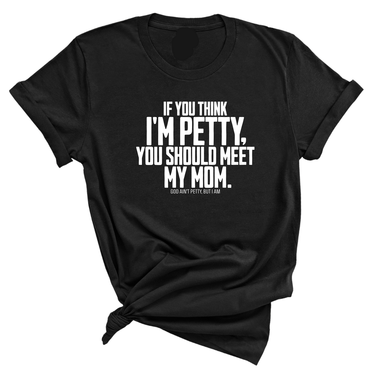 If you think I'm Petty, you should meet my Mom Unisex Tee