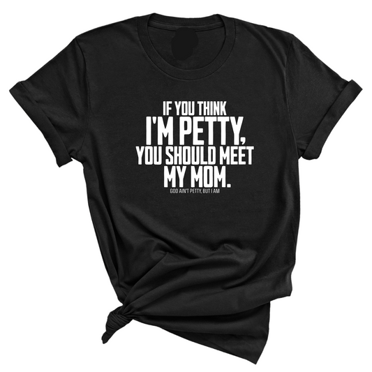 If you think I'm Petty, you should meet my Mom Unisex Tee