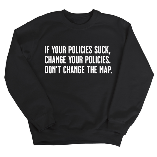 If your policies suck, change your policies. DonÃ¢â‚¬â„¢t change the map Unisex Sweatshirt