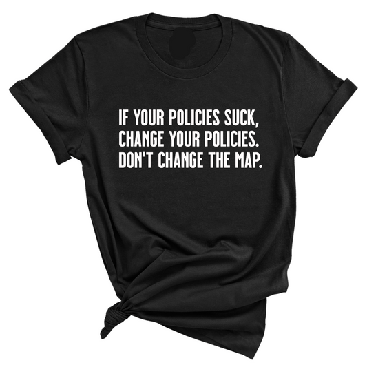 If your policies suck, change your policies. DonÃ¢â‚¬â„¢t change the map Unisex Tee