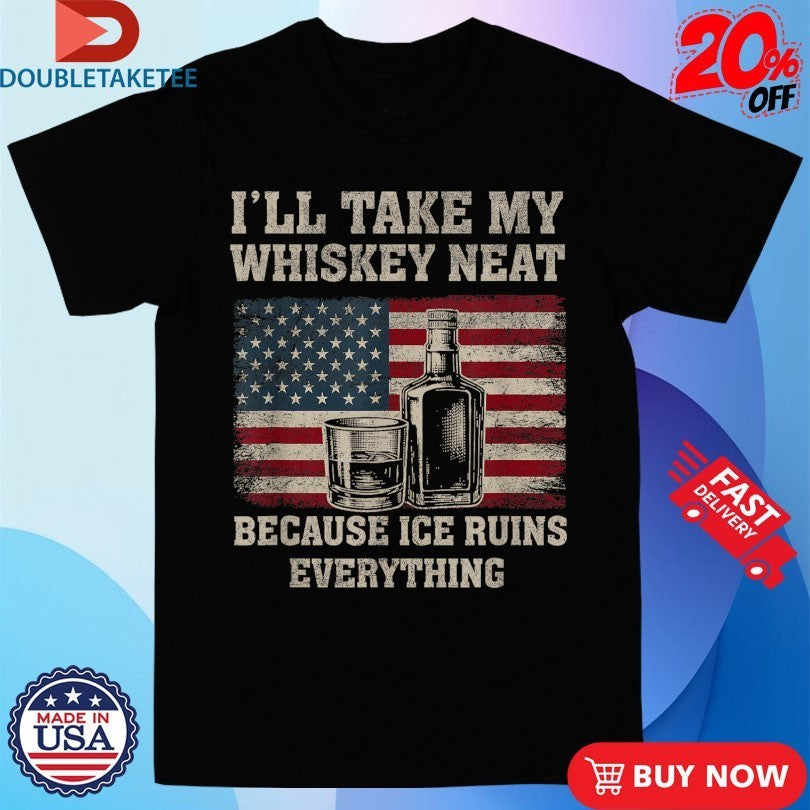 I’ll Take My Whiskey Neat Because Ice Ruins Everything American Flag Shirts