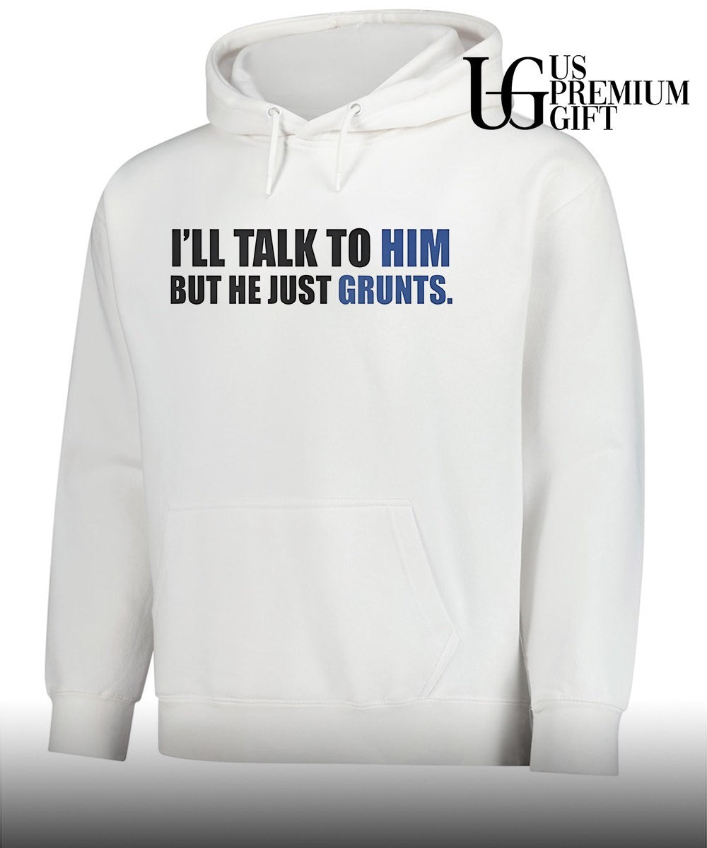 I’ll Talk To Him But He Just Grunts shirt