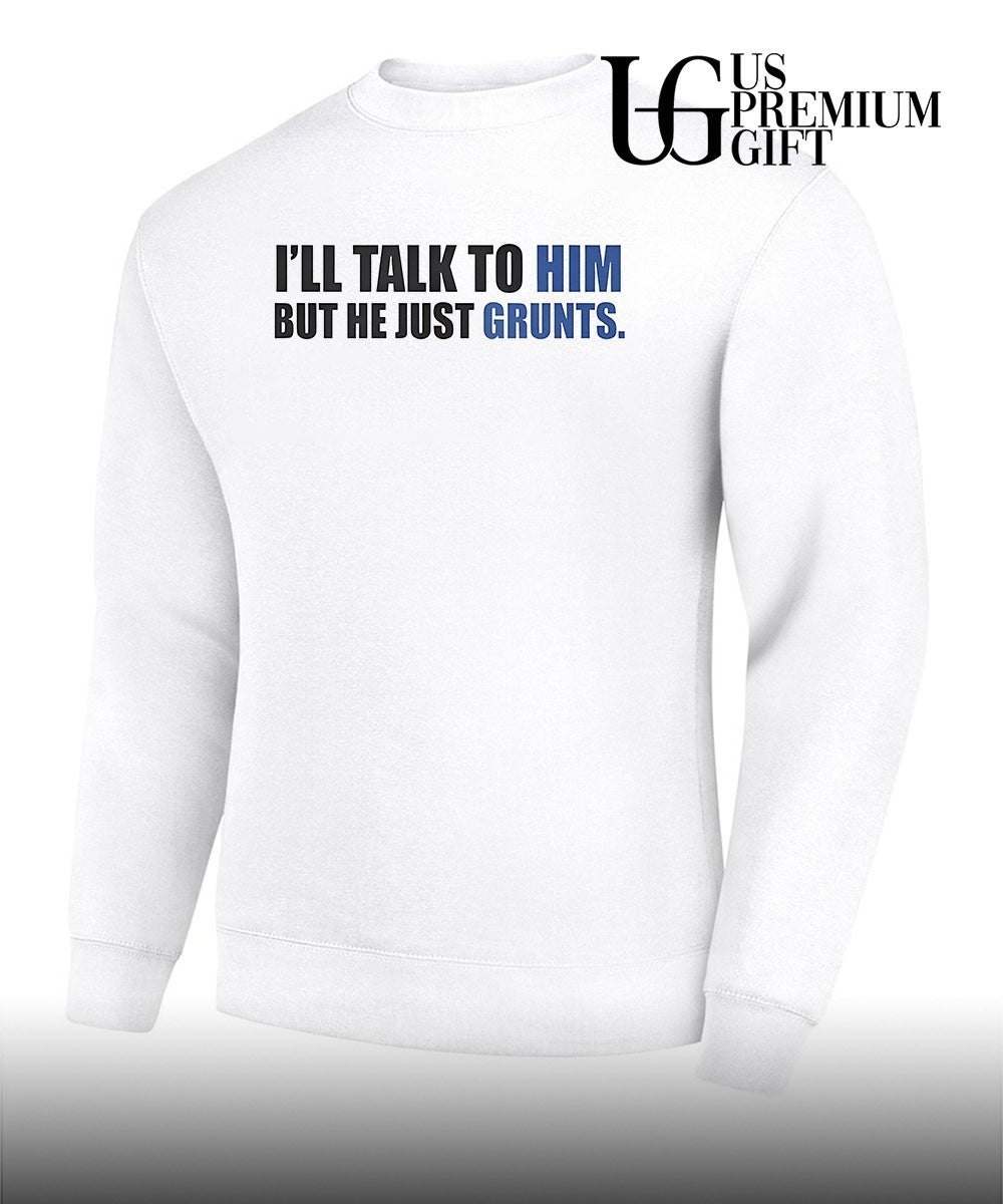 I’ll Talk To Him But He Just Grunts shirt