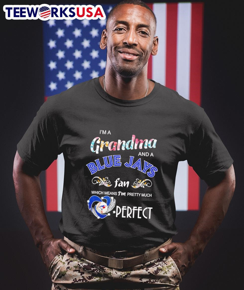 I’m A Grandma And A Blue Jays Fan Which Means I’m Pretty Much Perfect MLB Shirt