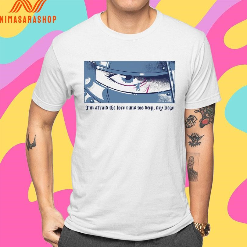 I’m Afraid The Love Runs Too Deep My Liege Lore Overload Lucia Sancho Shirts
