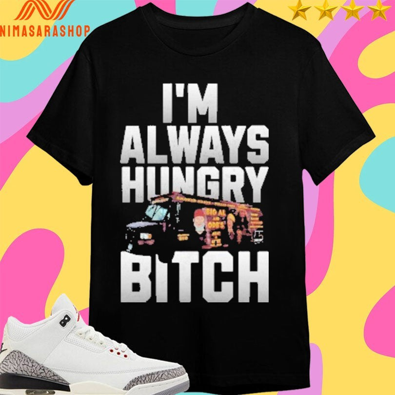 I’m Always Hungry Bitch Shirts