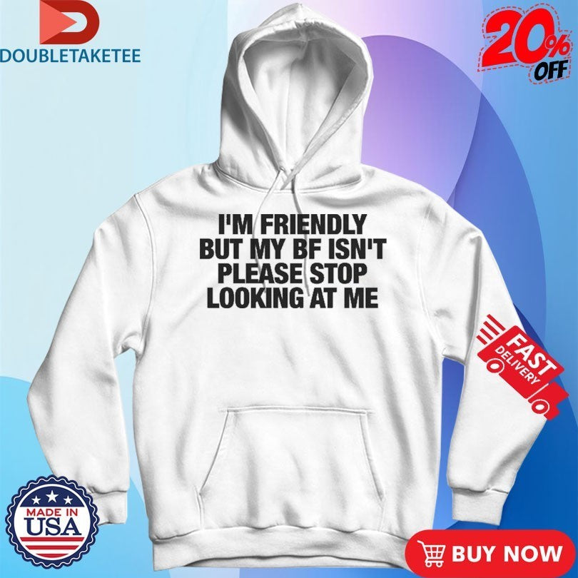 I’m Friendly But My Boyfriend Isn’t Please Stop Looking At Me Shirts