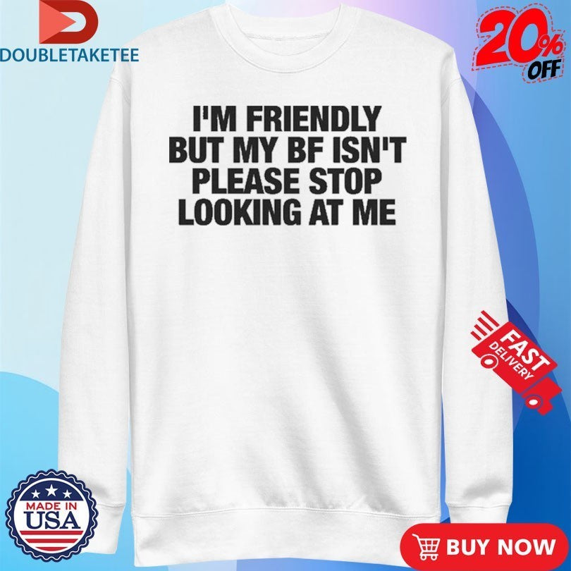 I’m Friendly But My Boyfriend Isn’t Please Stop Looking At Me Shirts
