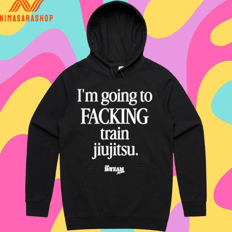 I’m Going To Facking Train Jiu-Jitsu Shirts