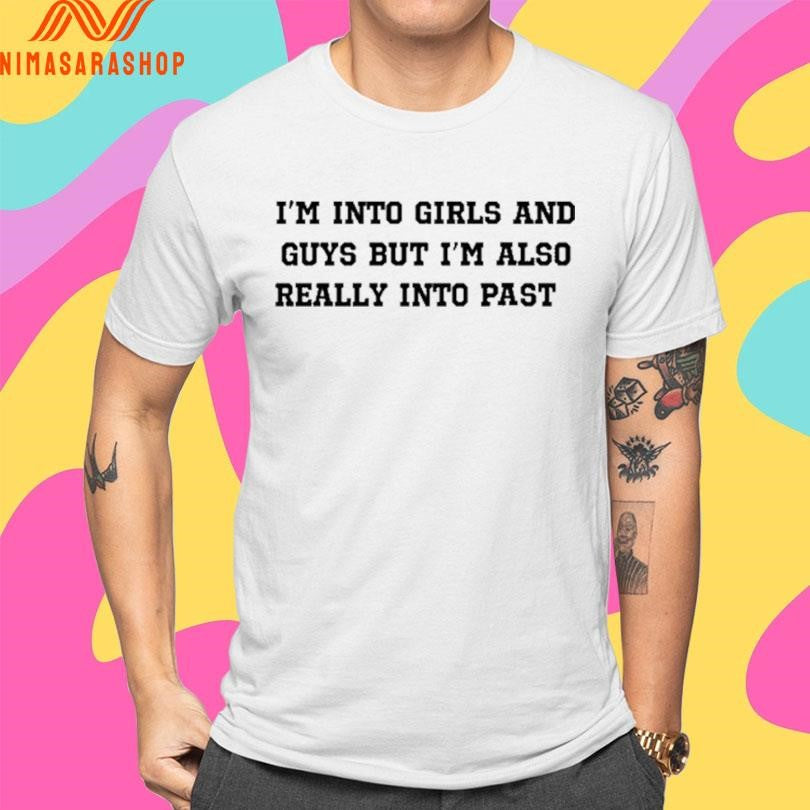 I’m Into Girls And Guys But I’m Also Really Into Past 2026 Shirts