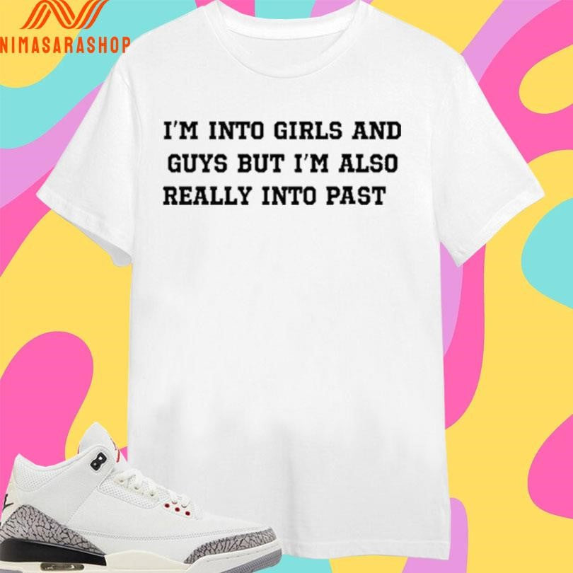 I’m Into Girls And Guys But I’m Also Really Into Past 2026 Shirts