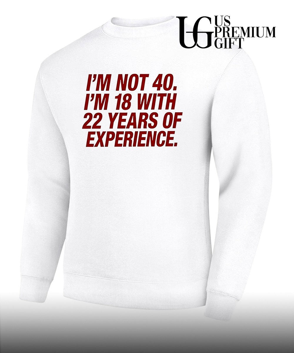 I’m Not 40 I’m 18 with 22 Years of Experience shirt