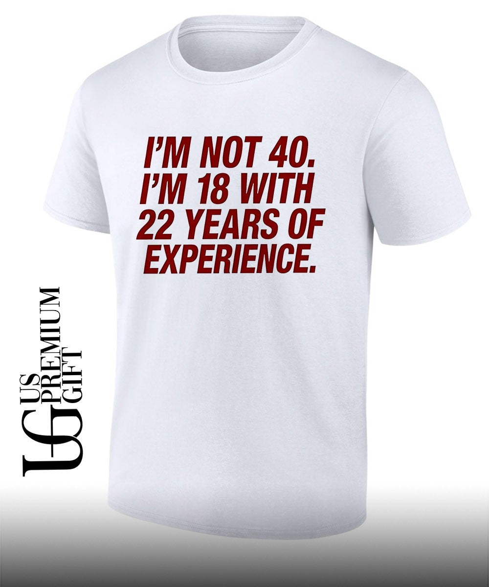 I’m Not 40 I’m 18 with 22 Years of Experience shirt
