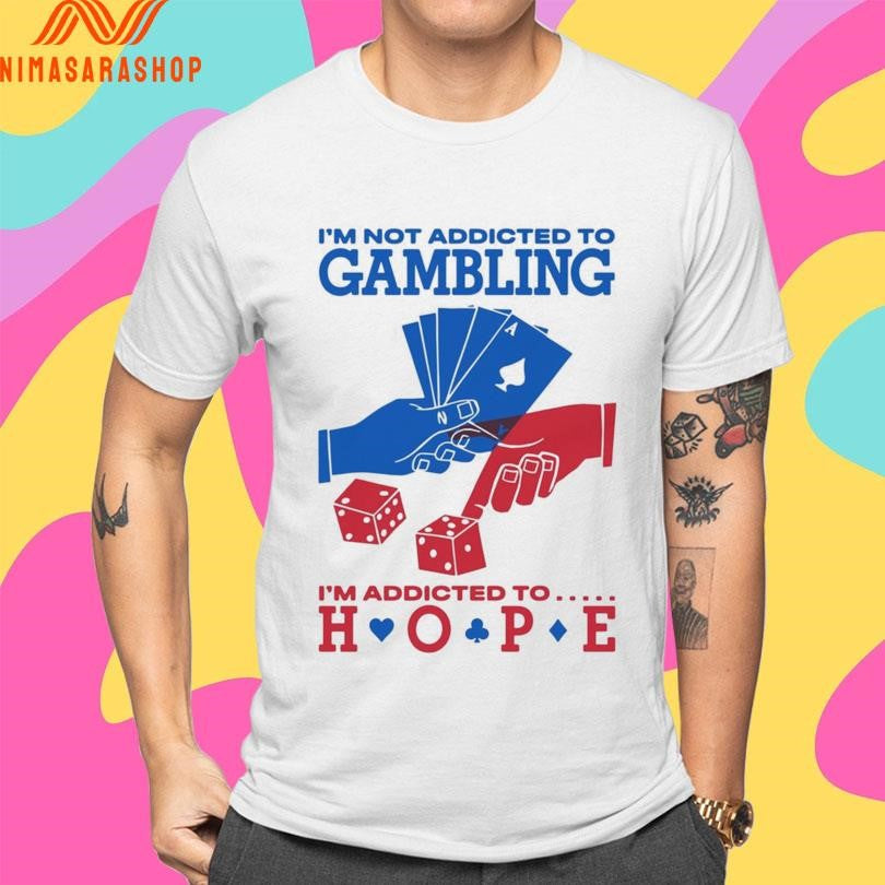 I’m Not Addicted To Gambling I’m Addicted To Hope Shirts